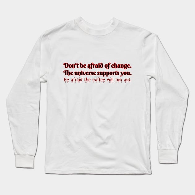 Don't be afraid of change. The universe supports you. Be afraid the coffee will run out. Long Sleeve T-Shirt by UnCoverDesign